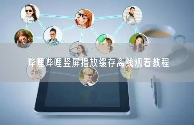 哔哩哔哩竖屏播放缓存离线观看教程