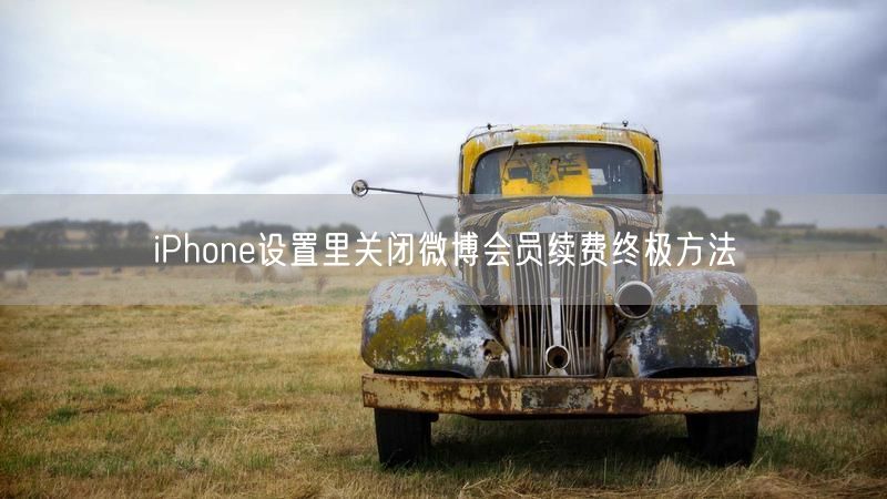 iPhone设置里关闭微博会员续费终极方法