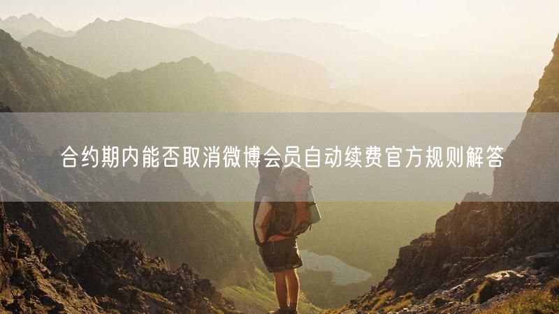 合约期内能否取消微博会员自动续费官方规则解答