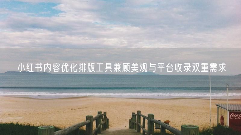 小红书内容优化排版工具兼顾美观与平台收录双重需求