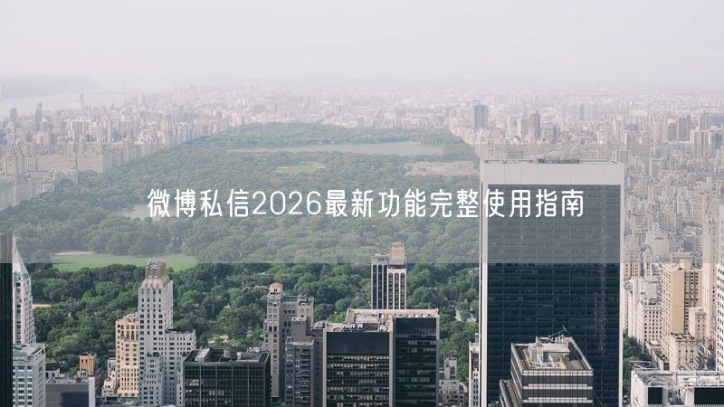 微博私信2026最新功能完整使用指南
