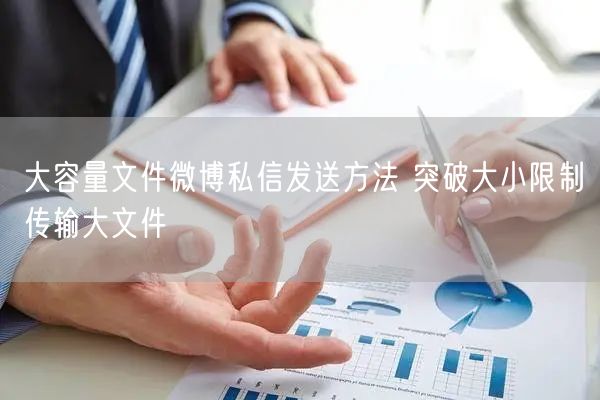 大容量文件微博私信发送方法 突破大小限制传输大文件