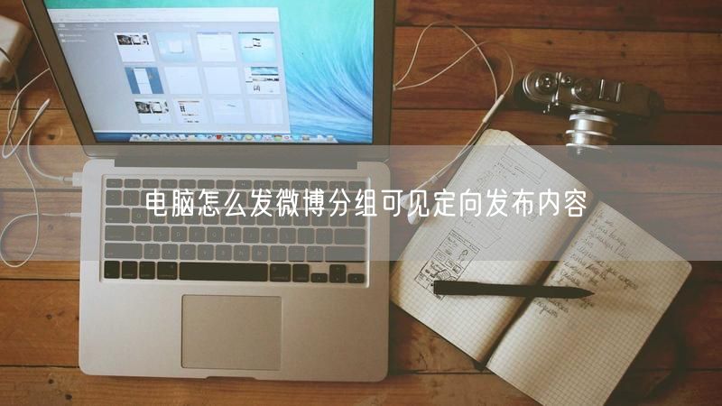 电脑怎么发微博分组可见定向发布内容
