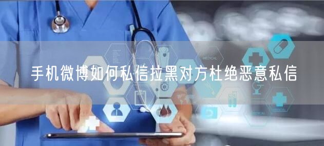 手机微博如何私信拉黑对方杜绝恶意私信