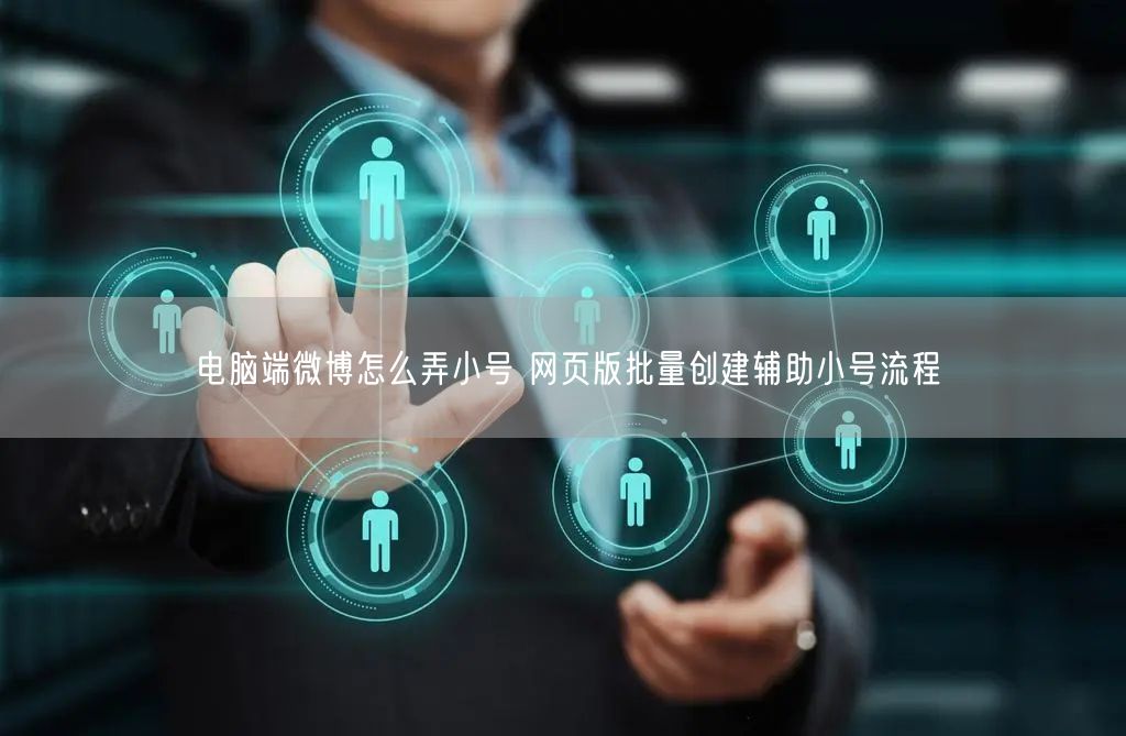 电脑端微博怎么弄小号 网页版批量创建辅助小号流程
