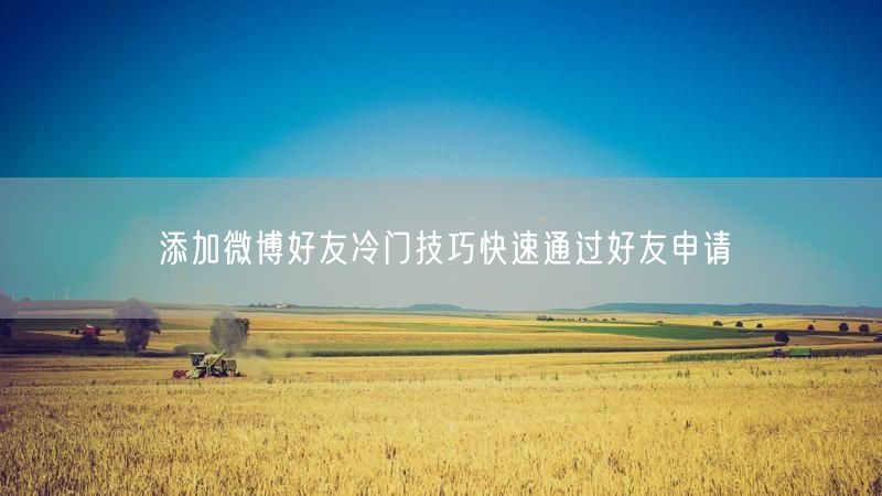 添加微博好友冷门技巧快速通过好友申请