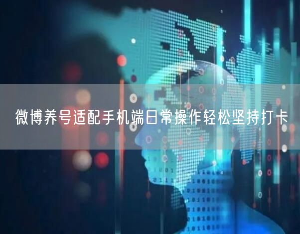 微博养号适配手机端日常操作轻松坚持打卡