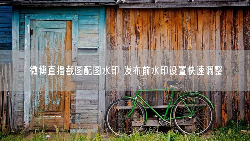 微博直播截图配图水印 发布前水印设置快速调整