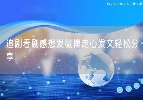 追剧看剧感想发微博走心发文轻松分享