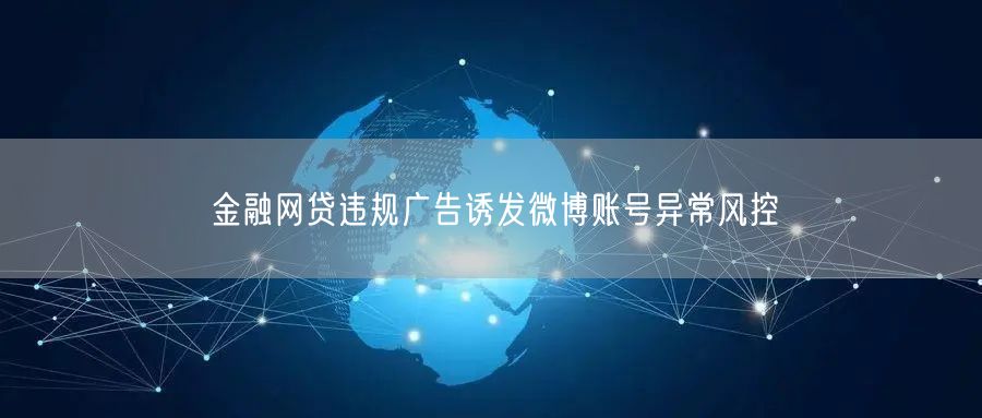 金融网贷违规广告诱发微博账号异常风控