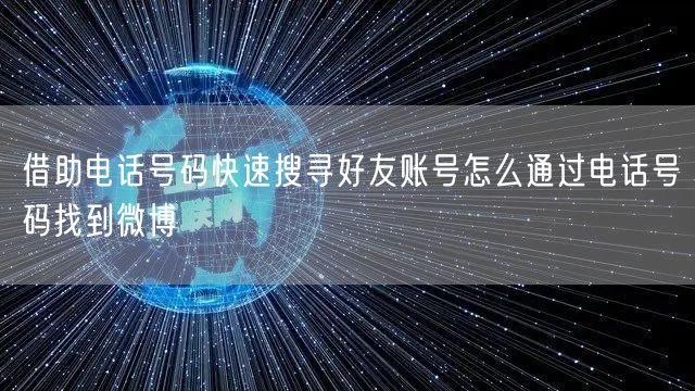借助电话号码快速搜寻好友账号怎么通过电话号码找到微博