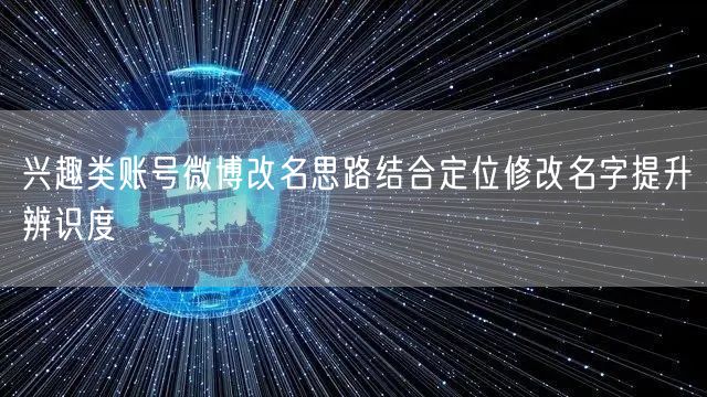 兴趣类账号微博改名思路结合定位修改名字提升辨识度