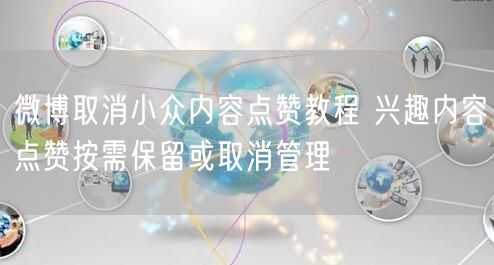 微博取消小众内容点赞教程 兴趣内容点赞按需保留或取消管理