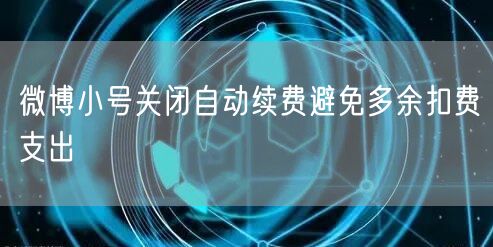 微博小号关闭自动续费避免多余扣费支出