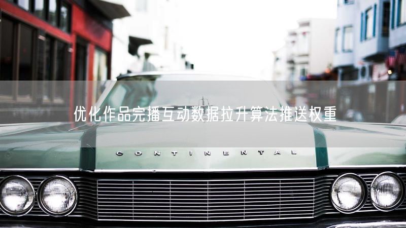 优化作品完播互动数据拉升算法推送权重