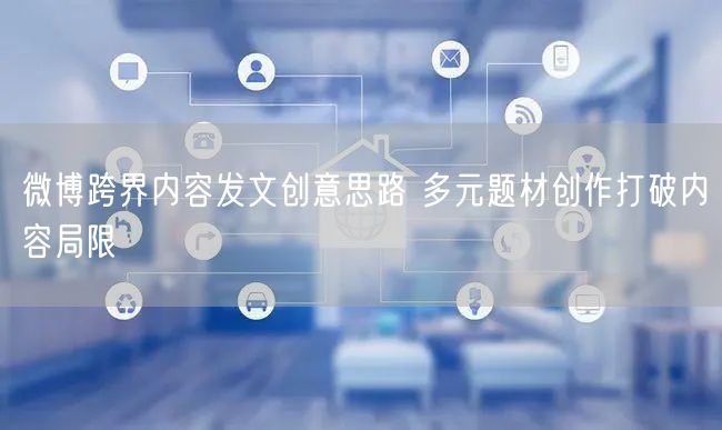 微博跨界内容发文创意思路 多元题材创作打破内容局限