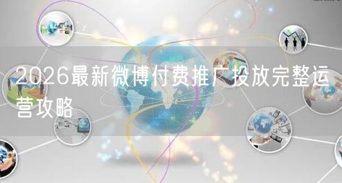 2026最新微博付费推广投放完整运营攻略