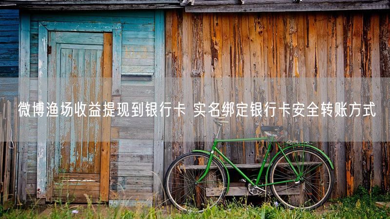 微博渔场收益提现到银行卡 实名绑定银行卡安全转账方式