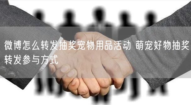 微博怎么转发抽奖宠物用品活动 萌宠好物抽奖转发参与方式