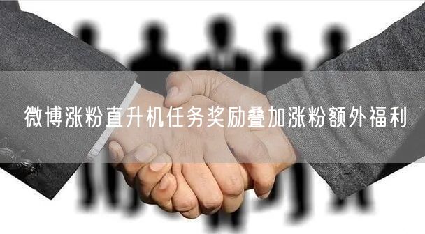 微博涨粉直升机任务奖励叠加涨粉额外福利
