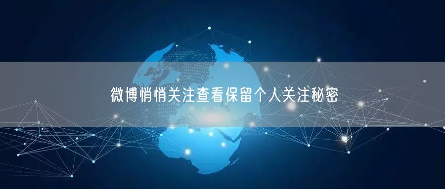 微博悄悄关注查看保留个人关注秘密