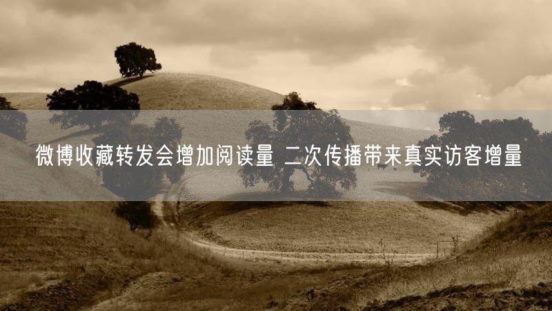 微博收藏转发会增加阅读量 二次传播带来真实访客增量