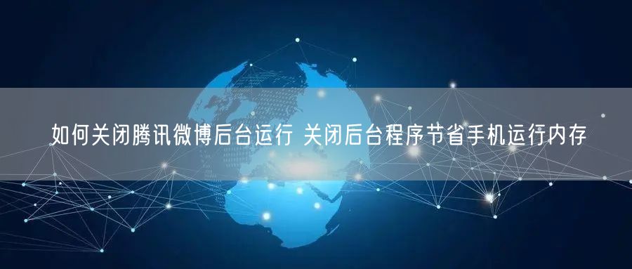 如何关闭腾讯微博后台运行 关闭后台程序节省手机运行内存