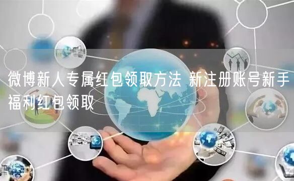微博新人专属红包领取方法 新注册账号新手福利红包领取