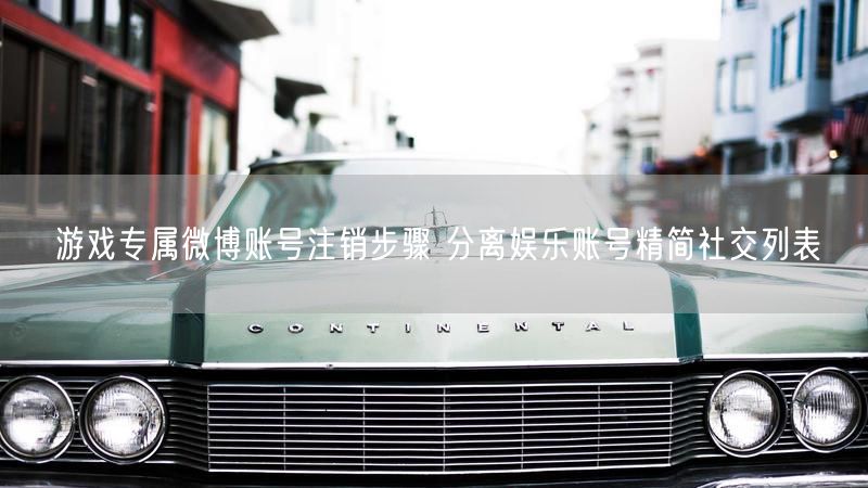 游戏专属微博账号注销步骤 分离娱乐账号精简社交列表