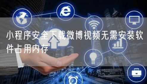 小程序安全下载微博视频无需安装软件占用内存