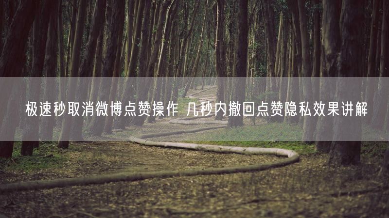 极速秒取消微博点赞操作 几秒内撤回点赞隐私效果讲解
