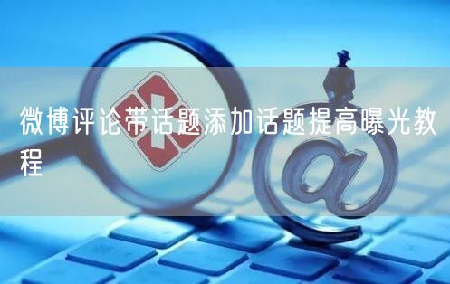 微博评论带话题添加话题提高曝光教程