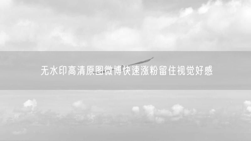 无水印高清原图微博快速涨粉留住视觉好感
