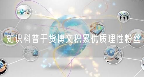 知识科普干货博文积累优质理性粉丝