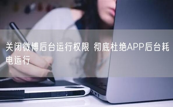 关闭微博后台运行权限 彻底杜绝APP后台耗电运行