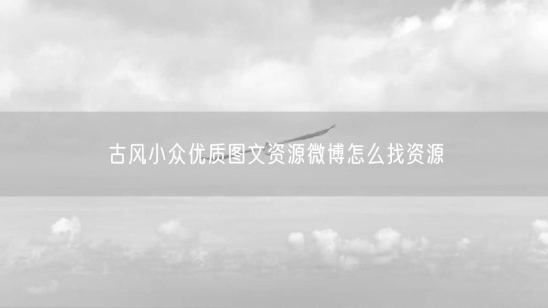 古风小众优质图文资源微博怎么找资源