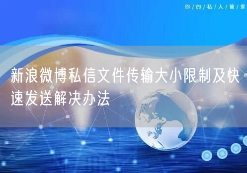 新浪微博私信文件传输大小限制及快速发送解决办法