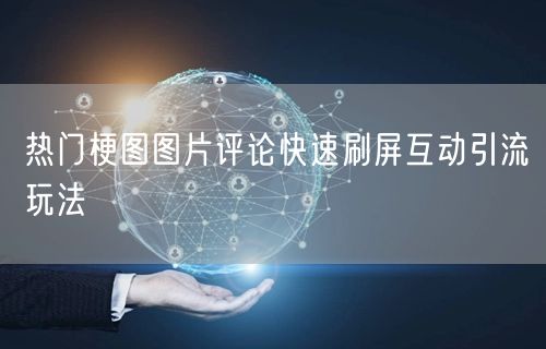 热门梗图图片评论快速刷屏互动引流玩法