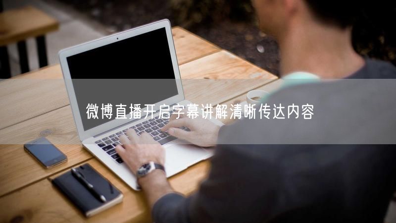 微博直播开启字幕讲解清晰传达内容