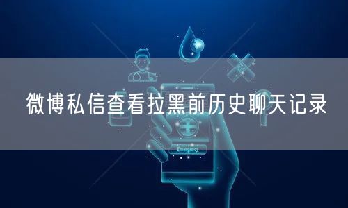 微博私信查看拉黑前历史聊天记录
