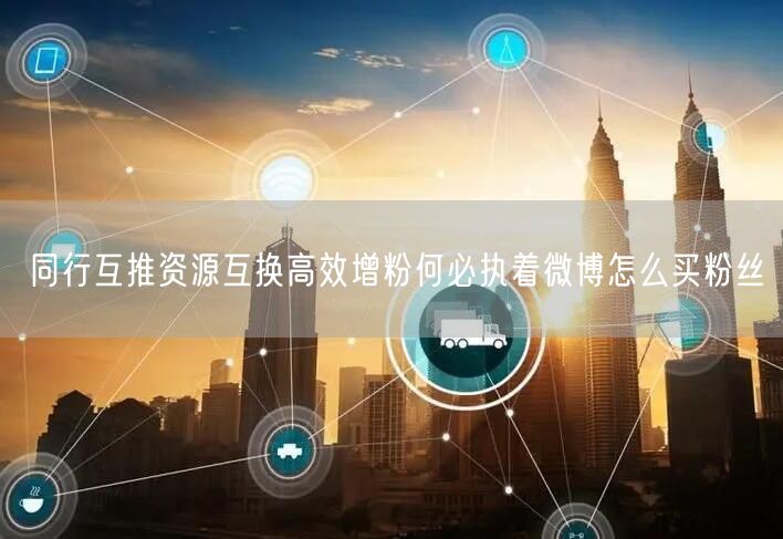 同行互推资源互换高效增粉何必执着微博怎么买粉丝