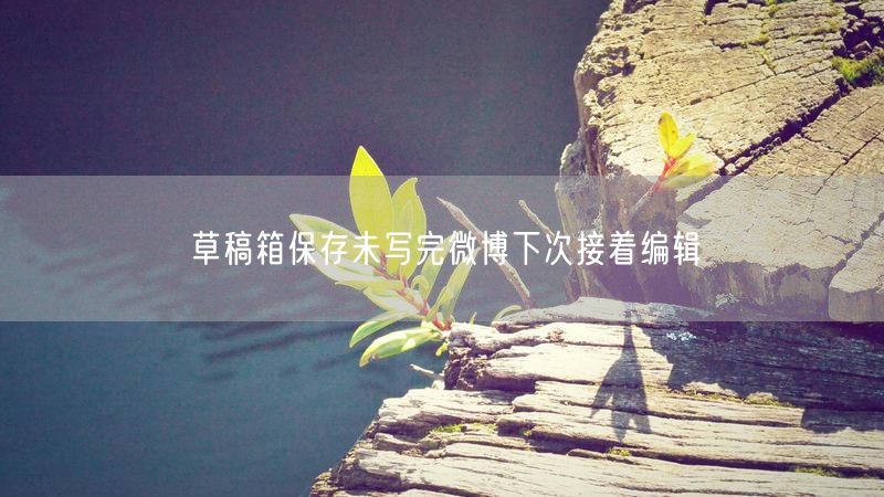 草稿箱保存未写完微博下次接着编辑