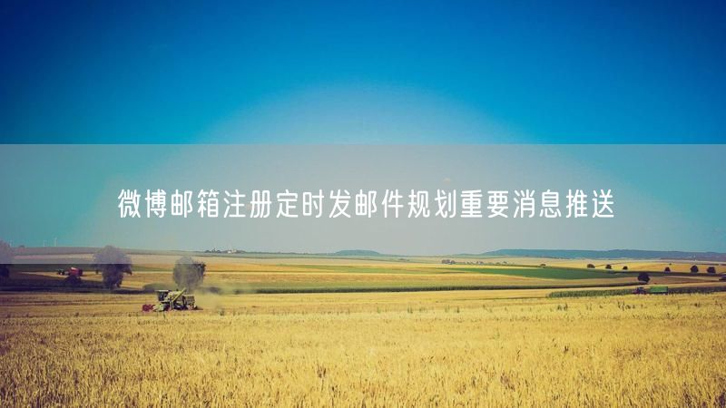 微博邮箱注册定时发邮件规划重要消息推送