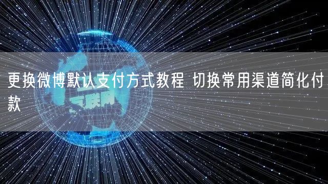 更换微博默认支付方式教程 切换常用渠道简化付款