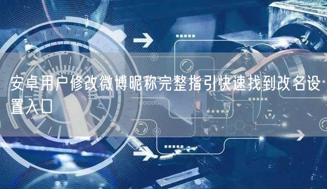 安卓用户修改微博昵称完整指引快速找到改名设置入口