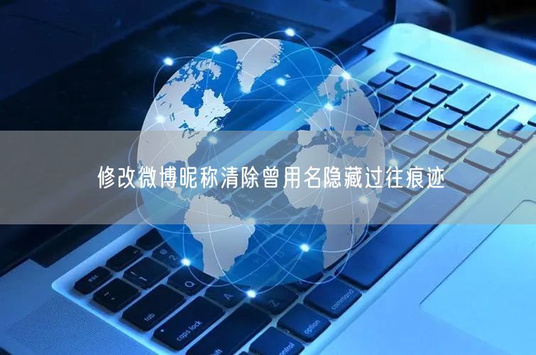 修改微博昵称清除曾用名隐藏过往痕迹
