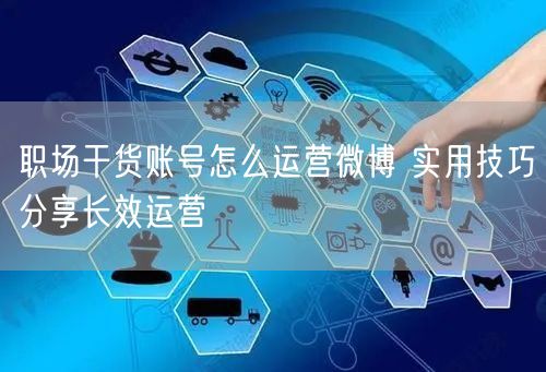 职场干货账号怎么运营微博 实用技巧分享长效运营