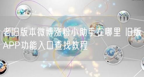 老旧版本微博涨粉小助手在哪里 旧版APP功能入口查找教程
