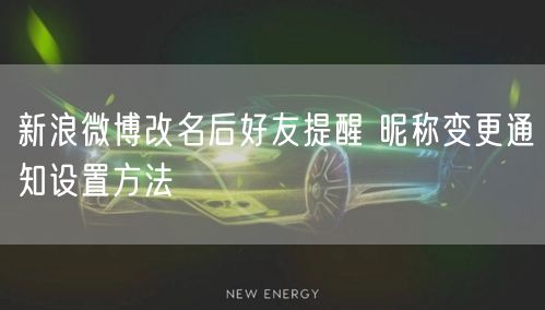 新浪微博改名后好友提醒 昵称变更通知设置方法