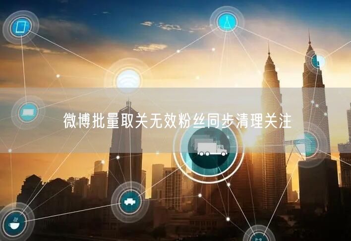 微博批量取关无效粉丝同步清理关注
